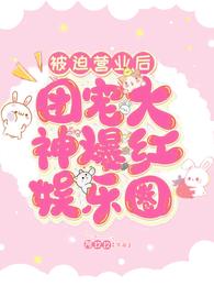 被迫营业后团宠大神爆红娱乐圈章节列表