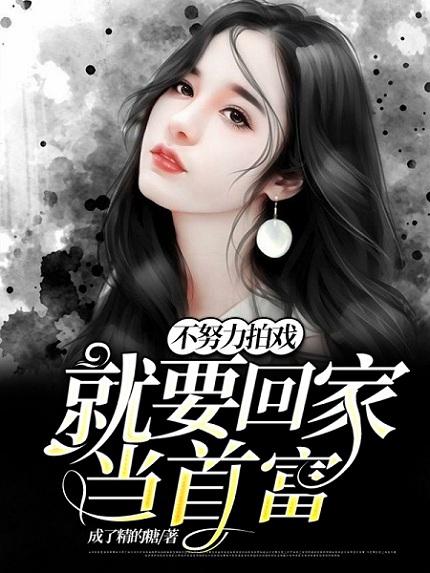 不努力拍戏就要回家当首富章节列表