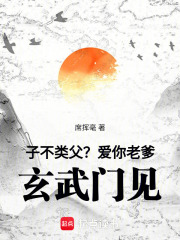 子不类父？爱你老爹，玄武门见！章节列表