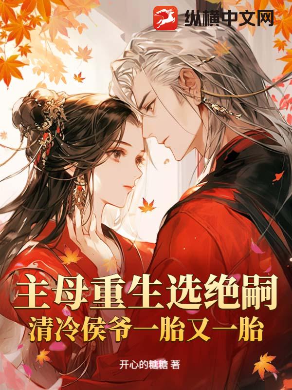 主母重生选绝嗣，清冷侯爷一胎又一胎章节列表