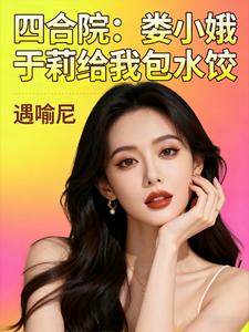 四合院：娄小娥于莉给我包水饺章节列表