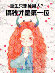 重生只想抢男人？搞钱才是第一位章节列表