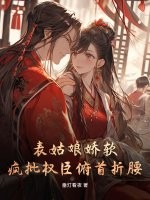 表姑娘娇软，疯批权臣俯首折腰章节列表