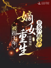被拐十年，嫡女重生开女户抢家产章节列表