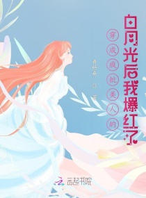 穿成疯批美人的白月光后我爆红了章节列表