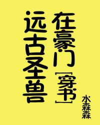 远古圣兽在豪门[穿书]章节列表