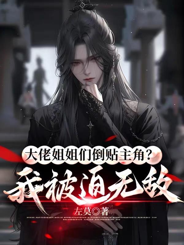 大佬姐姐们倒贴主角？我被迫无敌章节列表