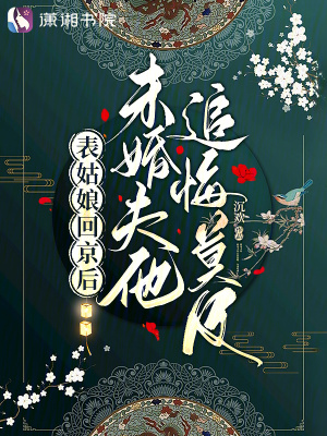 表姑娘回京后，未婚夫他追