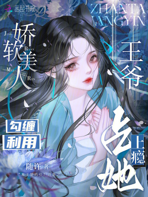 娇软美人勾缠利用，王爷占