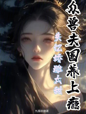 失忆娇雌太甜，众兽夫圈养