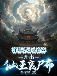 开局摆摊卖盲盒，开出仙王裹尸布章节列表