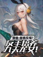 御兽：兽娘反噬？反手培养九天龙女！章节列表