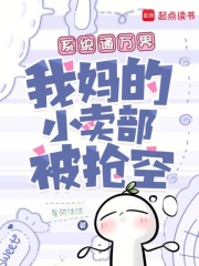 系统通万界，我妈的小卖部被抢空章节列表