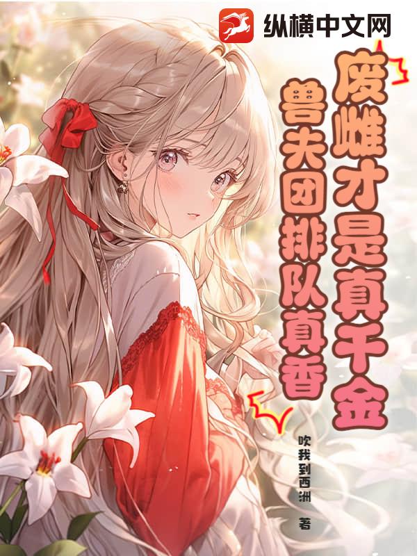 废雌才是真千金，兽夫团排队真香章节列表