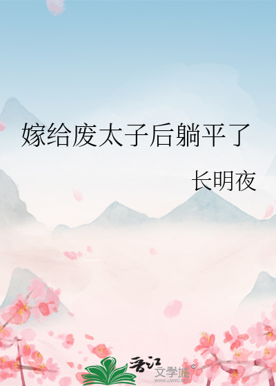 嫁给废太子后躺平了章节列表