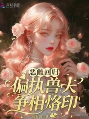 恶雌回归，偏执兽夫争相烙印章节列表