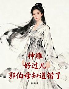 神雕：好过儿，郭伯母知道错了章节列表