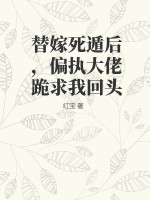 替嫁死遁后，偏执大佬跪求我回头章节列表