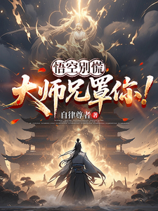 悟空别慌，大师兄罩你！章节列表