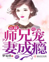 总裁师兄宠妻成瘾章节列表