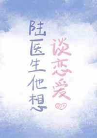 陆医生他想谈恋爱章节列表